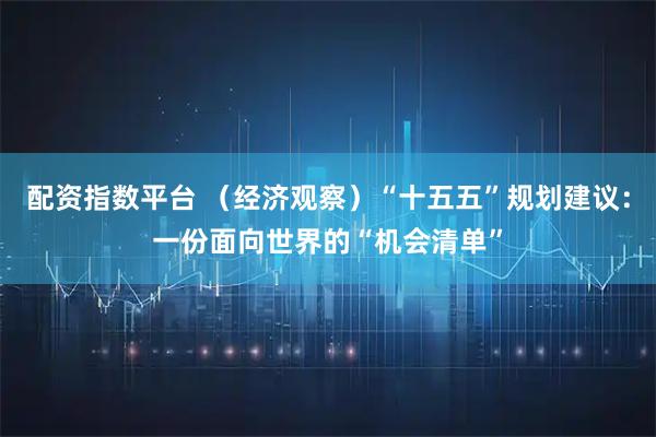 配资指数平台 （经济观察）“十五五”规划建议：一份面向世界的“机会清单”