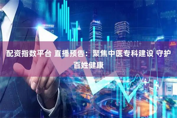 配资指数平台 直播预告：聚焦中医专科建设 守护百姓健康