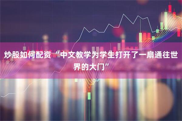 炒股如何配资 “中文教学为学生打开了一扇通往世界的大门”