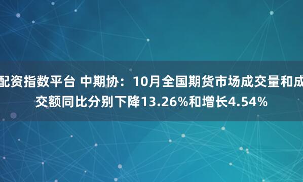 配资指数平台 中期协：10月全国期货市场成交量和成交额同比分别下降13.26%和增长4.54%