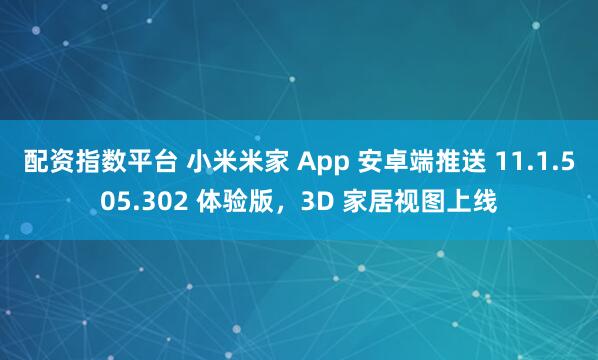 配资指数平台 小米米家 App 安卓端推送 11.1.505.302 体验版，3D 家居视图上线