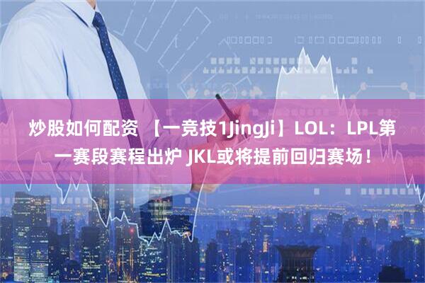 炒股如何配资 【一竞技1JingJi】LOL：LPL第一赛段赛程出炉 JKL或将提前回归赛场！