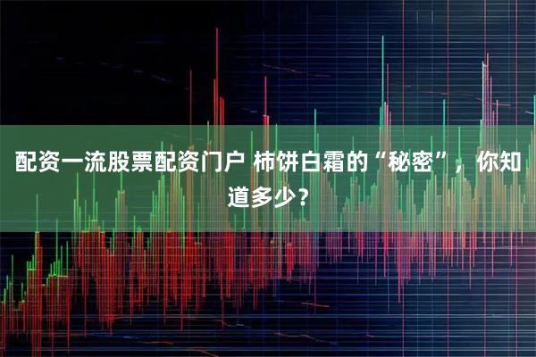 配资一流股票配资门户 柿饼白霜的“秘密”，你知道多少？
