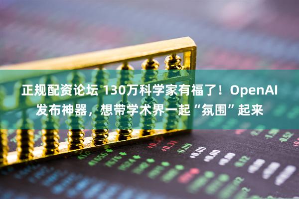 正规配资论坛 130万科学家有福了！OpenAI发布神器，想带学术界一起“氛围”起来
